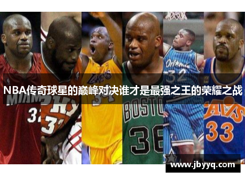 NBA传奇球星的巅峰对决谁才是最强之王的荣耀之战