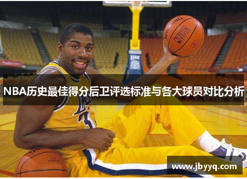 NBA历史最佳得分后卫评选标准与各大球员对比分析