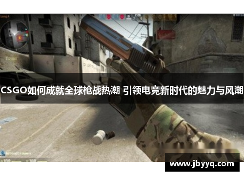 CSGO如何成就全球枪战热潮 引领电竞新时代的魅力与风潮