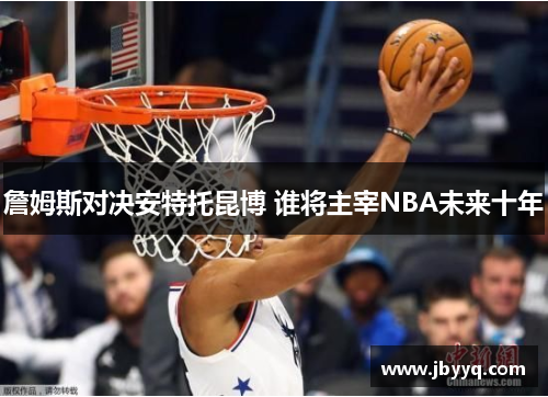 詹姆斯对决安特托昆博 谁将主宰NBA未来十年