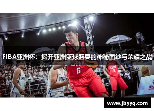 FIBA亚洲杯:揭开亚洲篮球盛宴的神秘面纱与荣耀之战 FIBA亚洲杯:揭开亚洲篮球盛宴的神秘面纱与荣耀之战
