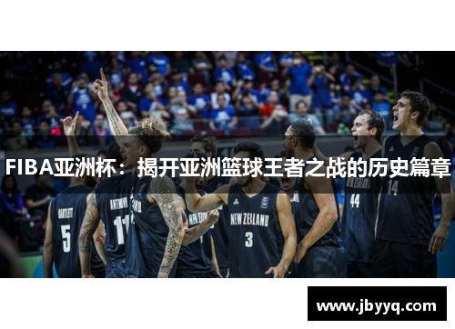 FIBA亚洲杯:揭开亚洲篮球王者之战的历史篇章 FIBA亚洲杯:揭开亚洲篮球王者之战的历史篇章