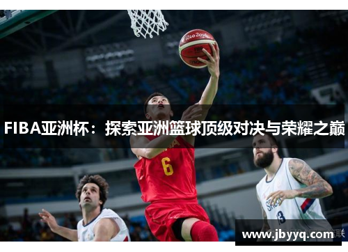 FIBA亚洲杯:探索亚洲篮球顶级对决与荣耀之巅 FIBA亚洲杯:探索亚洲篮球顶级对决与荣耀之巅