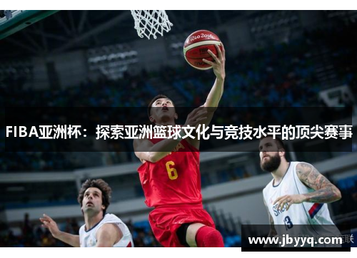 FIBA亚洲杯:探索亚洲篮球文化与竞技水平的顶尖赛事 FIBA亚洲杯:探索亚洲篮球文化与竞技水平的顶尖赛事