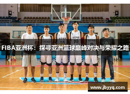 FIBA亚洲杯:探寻亚洲篮球巅峰对决与荣耀之路 FIBA亚洲杯:探寻亚洲篮球巅峰对决与荣耀之路