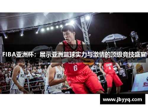 FIBA亚洲杯:展示亚洲篮球实力与激情的顶级竞技盛宴 FIBA亚洲杯:展示亚洲篮球实力与激情的顶级竞技盛宴