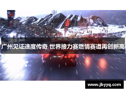 广州见证速度传奇 世界接力赛燃情赛道再创新高 广州见证速度传奇 世界接力赛燃情赛道再创新高