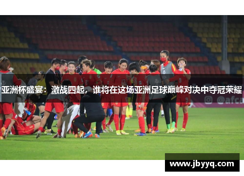 亚洲杯盛宴:激战四起,谁将在这场亚洲足球巅峰对决中夺冠荣耀 亚洲杯盛宴:激战四起,谁将在这场亚洲足球巅峰对决中夺冠荣耀