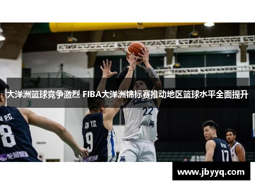 大洋洲篮球竞争激烈 FIBA大洋洲锦标赛推动地区篮球水平全面提升 大洋洲篮球竞争激烈 FIBA大洋洲锦标赛推动地区篮球水平全面提升