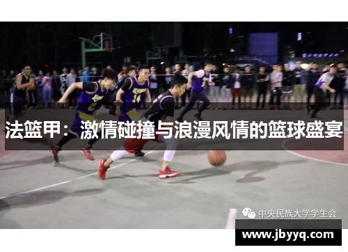 法篮甲:激情碰撞与浪漫风情的篮球盛宴 法篮甲:激情碰撞与浪漫风情的篮球盛宴