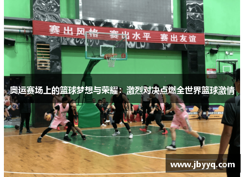 奥运赛场上的篮球梦想与荣耀:激烈对决点燃全世界篮球激情 奥运赛场上的篮球梦想与荣耀:激烈对决点燃全世界篮球激情