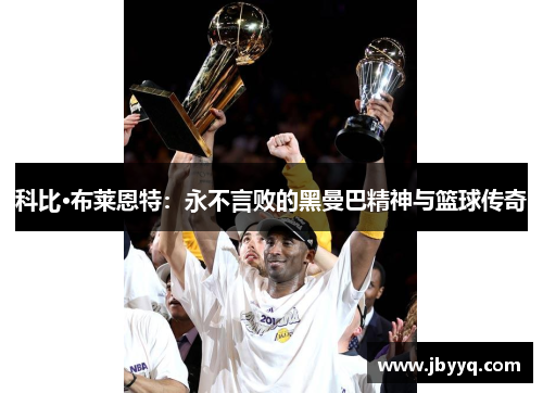 科比·布莱恩特:永不言败的黑曼巴精神与篮球传奇 科比·布莱恩特:永不言败的黑曼巴精神与篮球传奇