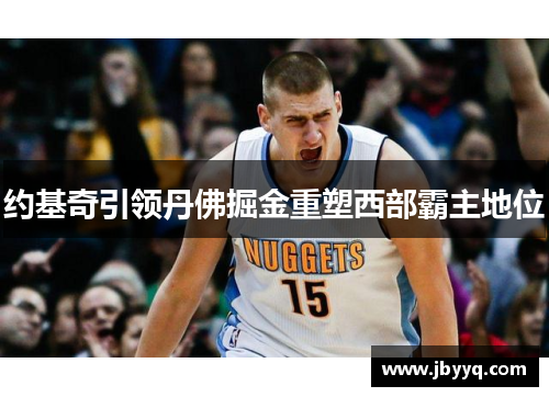 约基奇引领丹佛掘金重塑西部霸主地位 约基奇引领丹佛掘金重塑西部霸主地位