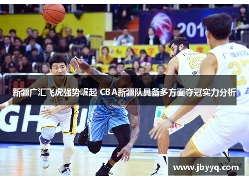新疆广汇飞虎强势崛起 CBA新疆队具备多方面夺冠实力分析 新疆广汇飞虎强势崛起 CBA新疆队具备多方面夺冠实力分析