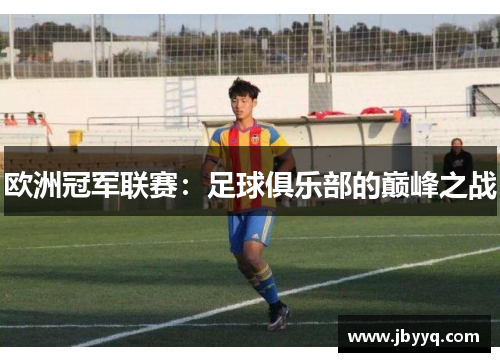 欧洲冠军联赛:足球俱乐部的巅峰之战 欧洲冠军联赛:足球俱乐部的巅峰之战