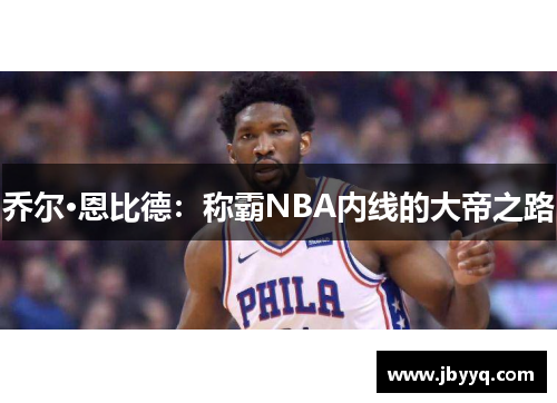 乔尔·恩比德:称霸NBA内线的大帝之路 乔尔·恩比德:称霸NBA内线的大帝之路