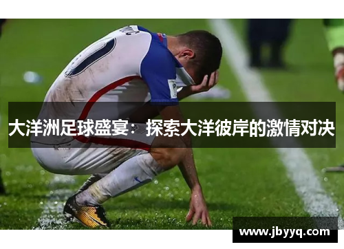 大洋洲足球盛宴:探索大洋彼岸的激情对决 大洋洲足球盛宴:探索大洋彼岸的激情对决
