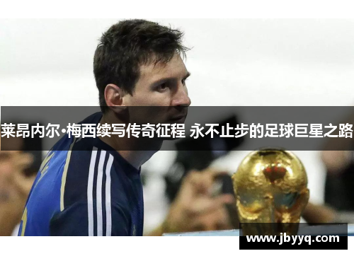 莱昂内尔·梅西续写传奇征程 永不止步的足球巨星之路 莱昂内尔·梅西续写传奇征程 永不止步的足球巨星之路