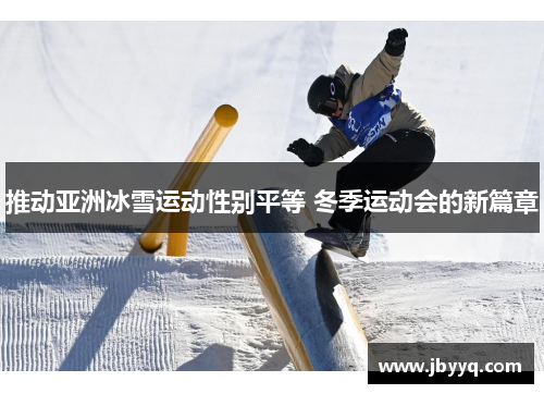 推动亚洲冰雪运动性别平等 冬季运动会的新篇章 推动亚洲冰雪运动性别平等 冬季运动会的新篇章