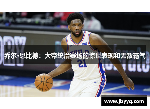 乔尔·恩比德:大帝统治赛场的惊世表现和无敌霸气 乔尔·恩比德:大帝统治赛场的惊世表现和无敌霸气