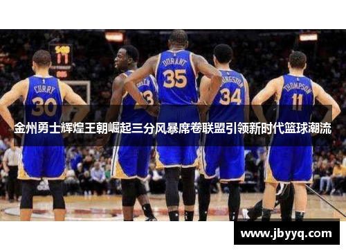 金州勇士辉煌王朝崛起三分风暴席卷联盟引领新时代篮球潮流 金州勇士辉煌王朝崛起三分风暴席卷联盟引领新时代篮球潮流