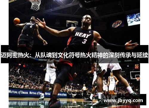 迈阿密热火:从队魂到文化符号热火精神的深刻传承与延续 迈阿密热火:从队魂到文化符号热火精神的深刻传承与延续