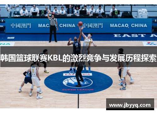 韩国篮球联赛KBL的激烈竞争与发展历程探索 韩国篮球联赛KBL的激烈竞争与发展历程探索