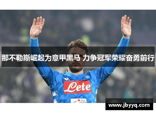 那不勒斯崛起为意甲黑马 力争冠军荣耀奋勇前行 那不勒斯崛起为意甲黑马 力争冠军荣耀奋勇前行