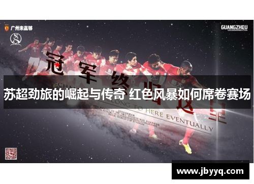 苏超劲旅的崛起与传奇 红色风暴如何席卷赛场 苏超劲旅的崛起与传奇 红色风暴如何席卷赛场