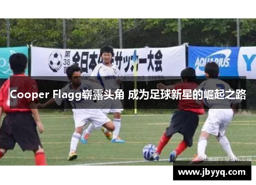 Cooper Flagg崭露头角 成为足球新星的崛起之路 Cooper Flagg崭露头角 成为足球新星的崛起之路