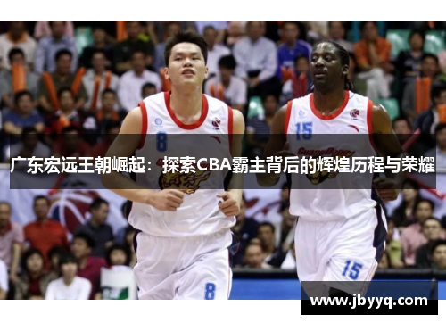 广东宏远王朝崛起:探索CBA霸主背后的辉煌历程与荣耀 广东宏远王朝崛起:探索CBA霸主背后的辉煌历程与荣耀