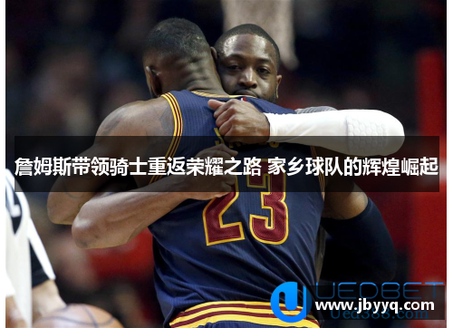 詹姆斯带领骑士重返荣耀之路 家乡球队的辉煌崛起 詹姆斯带领骑士重返荣耀之路 家乡球队的辉煌崛起