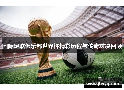 国际足联俱乐部世界杯精彩历程与传奇对决回顾 国际足联俱乐部世界杯精彩历程与传奇对决回顾