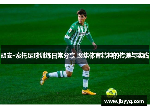 胡安·索托足球训练日常分享 聚焦体育精神的传递与实践 胡安·索托足球训练日常分享 聚焦体育精神的传递与实践