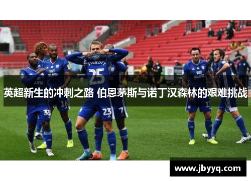 英超新生的冲刺之路 伯恩茅斯与诺丁汉森林的艰难挑战 英超新生的冲刺之路 伯恩茅斯与诺丁汉森林的艰难挑战