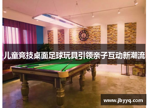 儿童竞技桌面足球玩具引领亲子互动新潮流 儿童竞技桌面足球玩具引领亲子互动新潮流