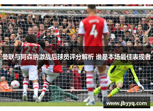 曼联与阿森纳激战后球员评分解析 谁是本场最佳表现者 曼联与阿森纳激战后球员评分解析 谁是本场最佳表现者