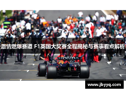 激情燃爆赛道 F1英国大奖赛全程揭秘与赛事看点解析 激情燃爆赛道 F1英国大奖赛全程揭秘与赛事看点解析
