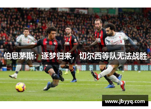 伯恩茅斯:逐梦归来,切尔西等队无法战胜 伯恩茅斯:逐梦归来,切尔西等队无法战胜