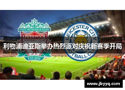 利物浦迪亚斯举办热烈派对庆祝新赛季开局 利物浦迪亚斯举办热烈派对庆祝新赛季开局