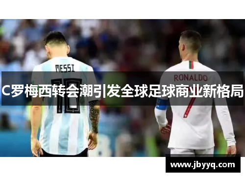 C罗梅西转会潮引发全球足球商业新格局 C罗梅西转会潮引发全球足球商业新格局