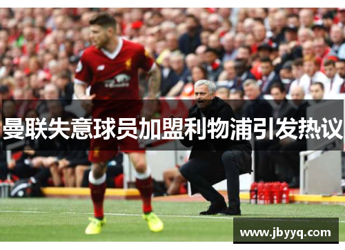 曼联失意球员加盟利物浦引发热议 曼联失意球员加盟利物浦引发热议